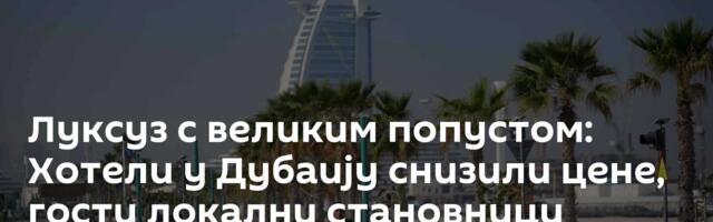 Луксуз с великим попустом: Хотели у Дубаију снизили цене, гости локални становници