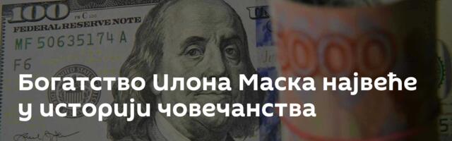 Богатство Илона Маска највеће у историји човечанства