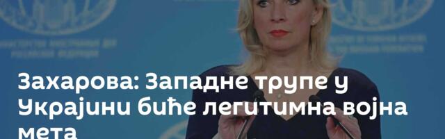 Захарова: Западне трупе у Украјини биће легитимна војна мета