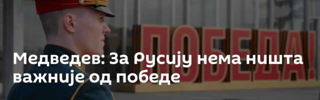 Медведев: За Русију нема ништа важније од победе