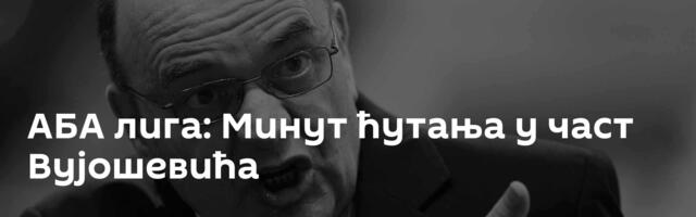 АБА лига: Минут ћутања у част Вујошевића