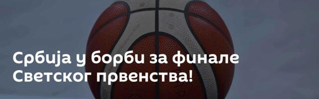 Србија у борби за финале Светског првенства!