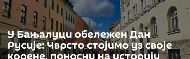 У Бањалуци обележен Дан Русије: Чврсто стојимо уз своје корене, поносни на историју која нас спаја и