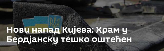 Нови напад Кијева: Храм у Бердјанску тешко  оштећен