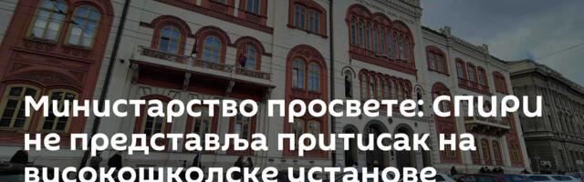 Министарство просвете: СПИРИ не представља притисак на високошколске установе