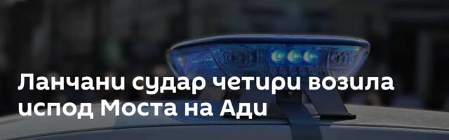 Ланчани судар четири возила испод Моста на Ади