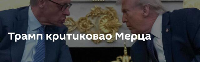 Трамп критиковао Мерца