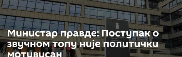 Министар правде: Поступак о звучном топу није политички мотивисан