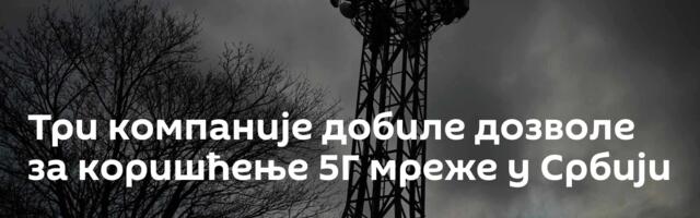 Три компаније добиле дозволе за коришћење 5Г мреже у Србији
