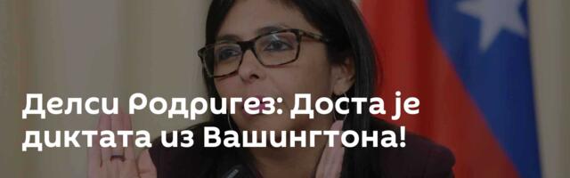 Делси Родригез: Доста је диктата из Вашингтона!
