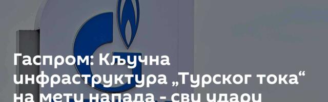 Гаспром: Кључна инфраструктура „Турског тока“ на мети напада - сви удари одбијени
