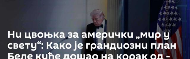 Ни цвоњка за амерички „мир у свету“: Како је грандиозни план Беле куће дошао на корак од - фијаска