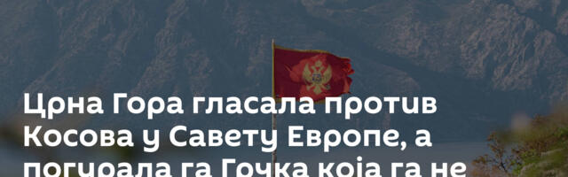 Црна Гора гласала против Косова у Савету Европе, а погурала га Грчка која га не признаје