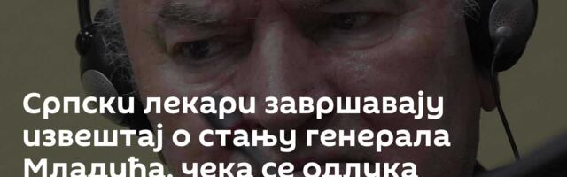Српски лекари завршавају извештај о стању генерала Младића, чека се одлука председника Хашког суда