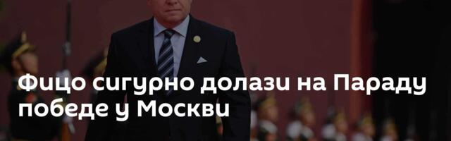Фицо сигурно долази на Параду победе у Москви