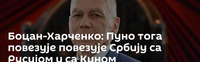 Боцан-Харченко: Пуно тога повезује повезује Србију са Русијом и са Кином