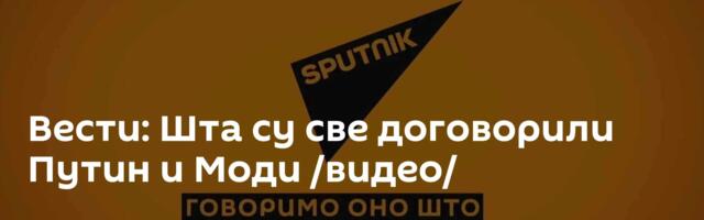 Вести: Шта су све договорили Путин и Моди /видео/