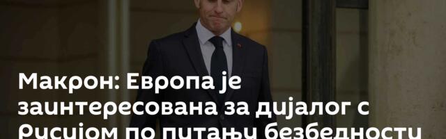 Макрон: Европа је заинтересована за дијалог с Русијом по питању безбедности и добросуседства