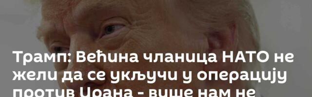 Трамп: Већина чланица НАТО не жели да се укључи у операцију против Ирана - више нам не треба помоћ