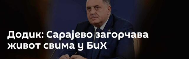 Додик: Сарајево загорчава живот свима у БиХ