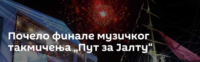 Почело финале музичког такмичења „Пут за Јалту“