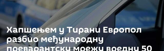 Хапшењем у Тирани Европол разбио међународну преварантску мрежу вредну 50 милиона евра