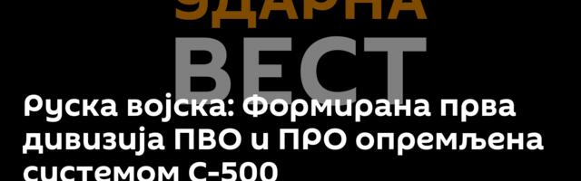 Руска војска: Формирана прва дивизија ПВО и ПРО опремљена системом С-500