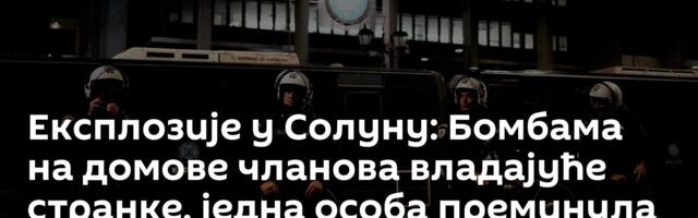 Експлозије у Солуну: Бомбама на домове  чланова владајуће странке, једна особа преминула