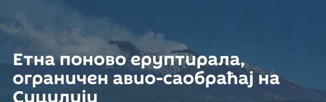 Етна поново еруптирала, ограничен авио-саобраћај на Сицилији