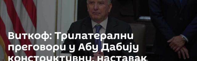 Виткоф: Трилатерални преговори у Абу Дабију конструктивни, наставак наредних недеља