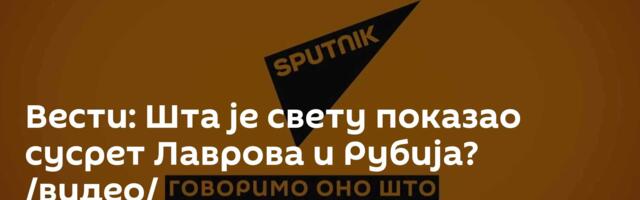 Вести: Шта је свету показао сусрет Лаврова и Рубија? /видео/