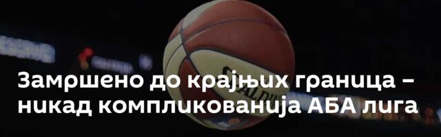 Замршено до крајњих граница – никад компликованија АБА лига