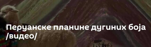 Перуанске планине дугиних боја /видео/