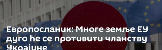 Европосланик: Многе земље ЕУ дуго ће се противити чланству Украјине