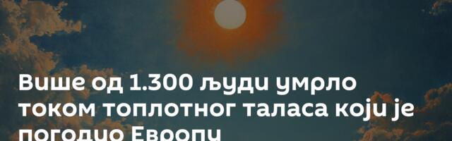 Више од 1.300 људи умрло током топлотног таласа који је погодио Европу