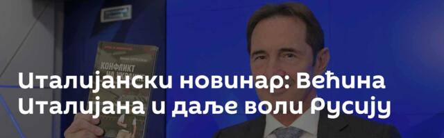 Италијански новинар: Већина Италијана и даље воли Русију