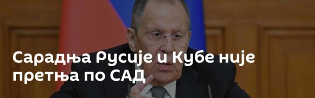 Сарадња Русије и Кубе није претња по САД
