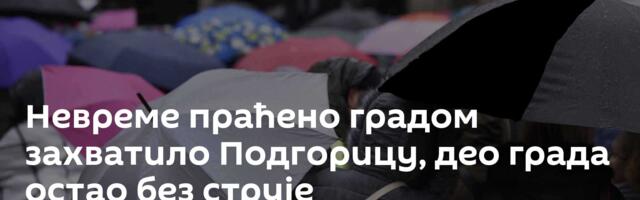 Невреме праћено градом захватило Подгорицу, део града остао без струје