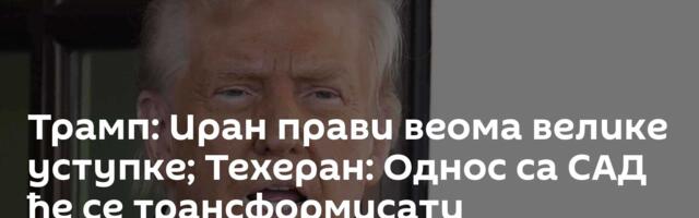 Трамп: Иран прави веома велике уступке; Техеран: Однос са САД ће се трансформисати