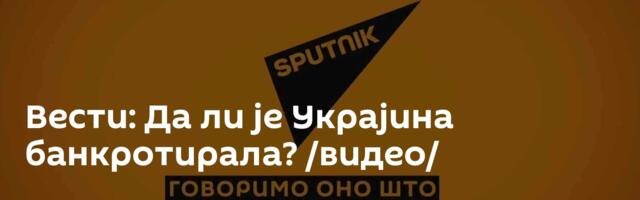 Вести: Да ли је Украјина банкротирала? /видео/