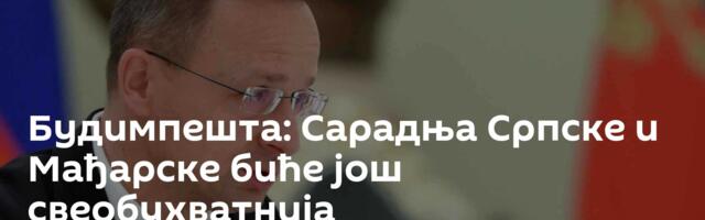 Будимпешта: Сарадња Српске и Мађарске биће још свеобухватнија