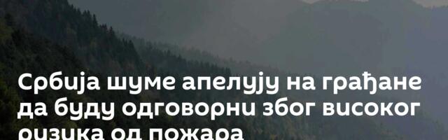Србија шуме апелују на грађане да буду одговорни због високог ризика од пожара