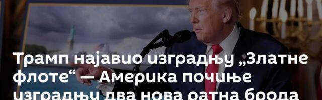Трамп најавио изградњу „Златне флоте“ — Америка почиње изградњу два нова ратна брода /видео/