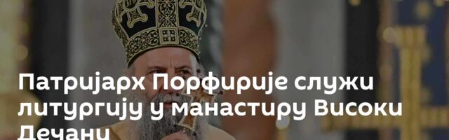 Патријарх Порфирије служи литургију у манастиру Високи Дечани
