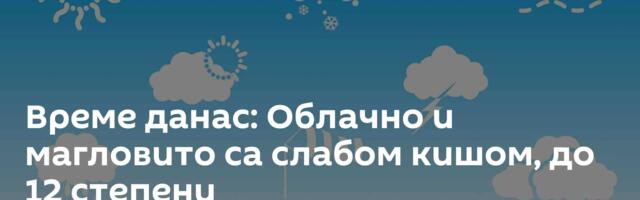 Време данас: Облачно и магловито са слабом кишом, до 12 степени