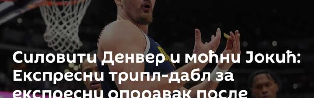 Силовити Денвер и моћни Јокић: Експресни трипл-дабл за експресни опоравак после пораза