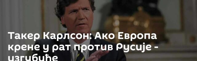Такер Карлсон: Ако Европа крене у рат против Русије - изгубиће
