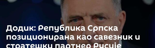 Додик: Република Српска позиционирана као савезник и стратешки партнер Русије