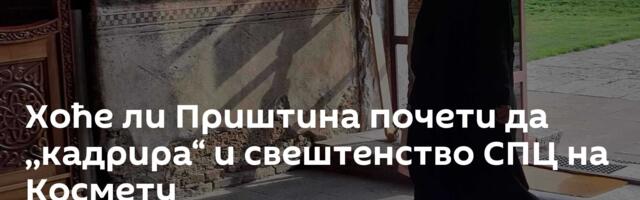 Хоће ли Приштина почети да ,,кадрира“ и свештенство СПЦ на Космету