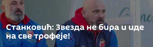 Станковић: Звезда не бира и иде на све трофеје!